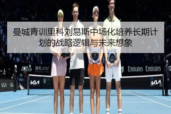 曼城青训里科刘易斯中场化培养长期计划的战略逻辑与未来想象