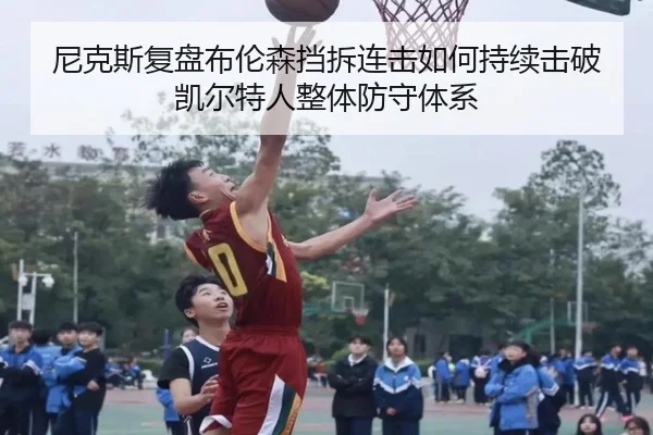 尼克斯复盘布伦森挡拆连击如何持续击破凯尔特人整体防守体系