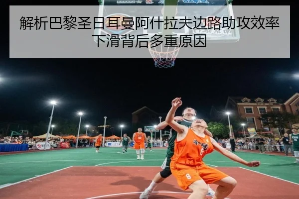 解析巴黎圣日耳曼阿什拉夫边路助攻效率下滑背后多重原因