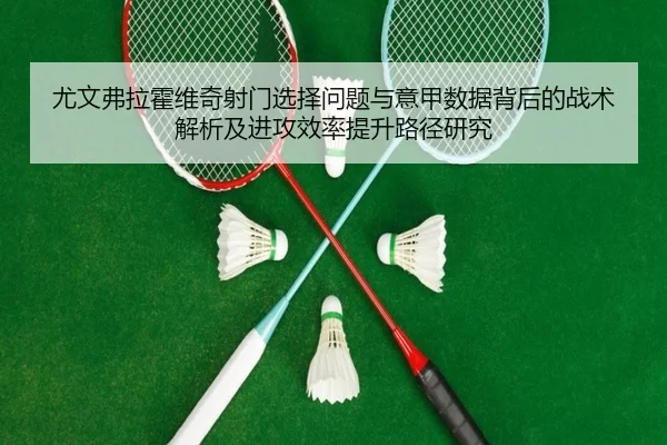 尤文弗拉霍维奇射门选择问题与意甲数据背后的战术解析及进攻效率提升路径研究