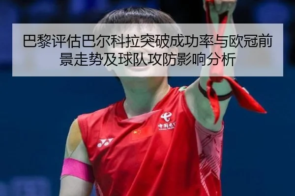 巴黎评估巴尔科拉突破成功率与欧冠前景走势及球队攻防影响分析