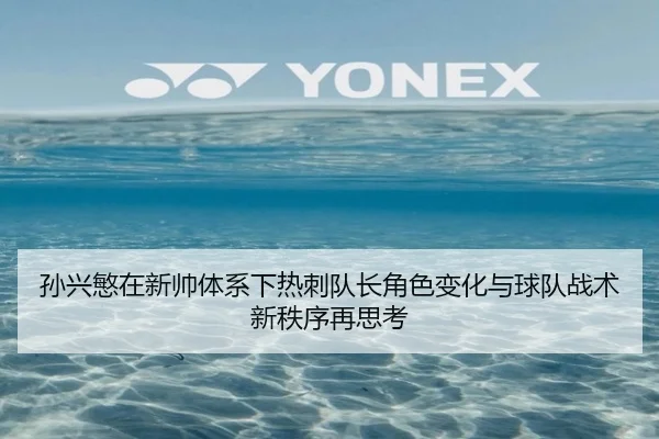 孙兴慜在新帅体系下热刺队长角色变化与球队战术新秩序再思考