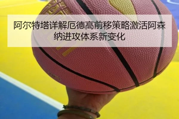 阿尔特塔详解厄德高前移策略激活阿森纳进攻体系新变化