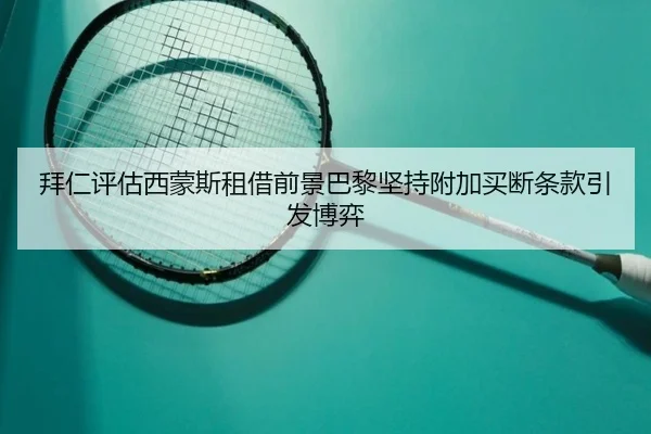 拜仁评估西蒙斯租借前景巴黎坚持附加买断条款引发博弈