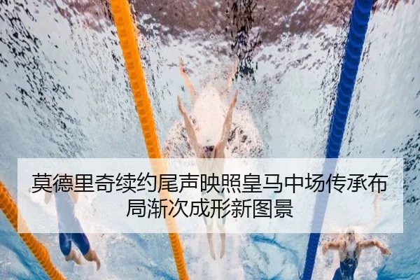 莫德里奇续约尾声映照皇马中场传承布局渐次成形新图景